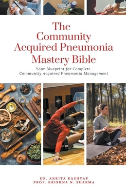 The Community Acquired Pneumonia Mastery Bible: Your Blueprint for Complete Community Acquired Pneumonia Management by Kashyap, Ankita