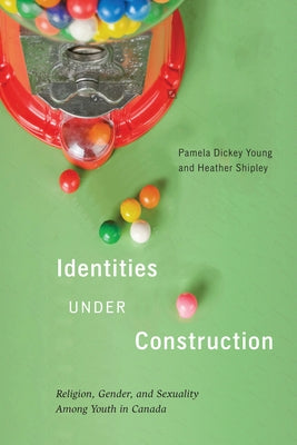 Identities Under Construction: Religion, Gender, and Sexuality among Youth in Canada by Dickey Young, Pamela