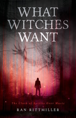 What Witches Want: The Clash of Spirits Over Music by Rittmiller, Ran