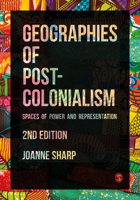 Geographies of Postcolonialism: Spaces of Power and Representation by Sharp, Joanne P.