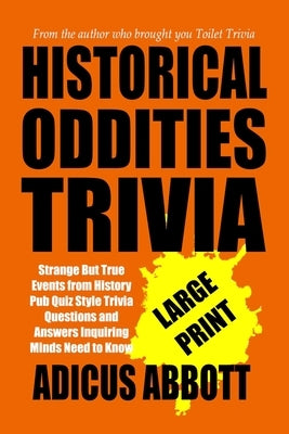 Historical Oddities Trivia Large Print: Strange But True Events from History Pub Quiz Style Trivia Questions and Answers Inquiring Minds Need to Know by Abbott, Adicus