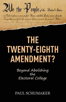The Twenty-Eighth Amendment?: Beyond Abolishing the Electoral College by Schumaker, Paul