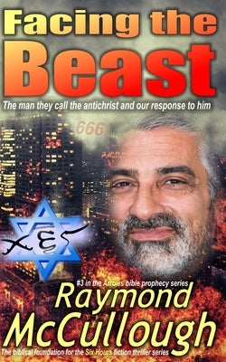 Facing the Beast: The man they call the antichrist, and our response to him by McCullough, Raymond
