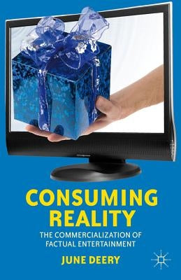 Consuming Reality: The Commercialization of Factual Entertainment by Deery, J.