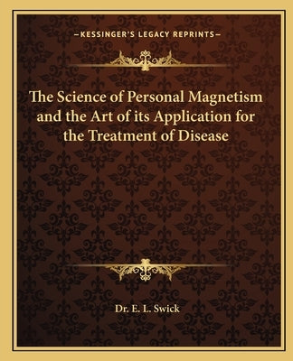 The Science of Personal Magnetism and the Art of Its Application for the Treatment of Disease by Swick, E. L.