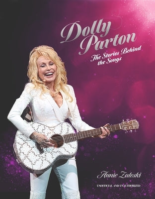 Dolly Parton: The Stories Behind the Songs: The Very Best Tracks, Explored and Explained by Zaleski, Annie