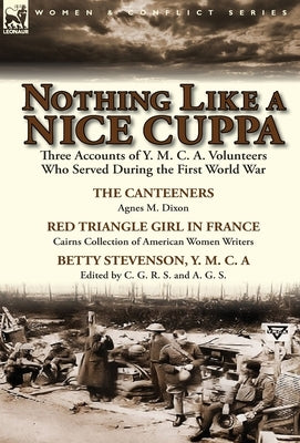 Nothing Like a Nice Cuppa: Three Accounts of Y. M. C. A. Volunteers Who Served During the First World War-The Canteeners by Agnes M. Dixon, Red T by Dixon, Agnes M.