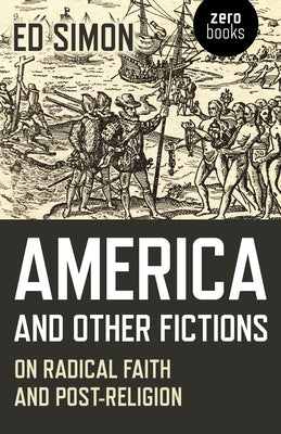 America and Other Fictions: On Radical Faith and Post-Religion by Simon, Ed