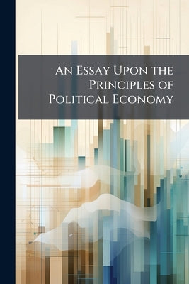 An Essay Upon the Principles of Political Economy by Anonymous