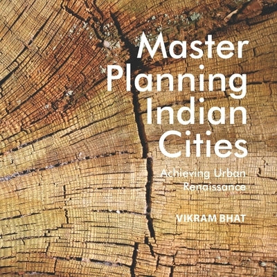 Master Planning Indian Cities: Achieving Urban Renaissance by Bhat, Vikram