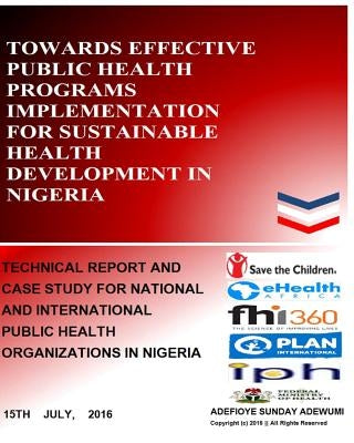 Towards Effective Public Health Programs Implementation for Sustainable Health Development in Nigeria: Technical Report and Case Study for National an by Adefioye, Sunday Adewumi