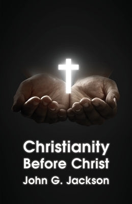Christianity Before Christ by John G Jackson