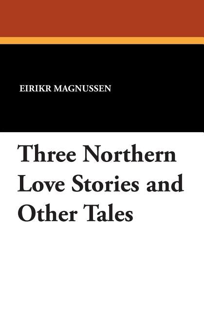 Three Northern Love Stories and Other Tales by Magnussen, Eirikr