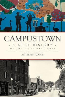 Campustown: A Brief History of the First West Ames by Capps, Anthony