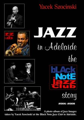 Jazz in Adelaide, the Black Note Jazz Club story: A photo album of Jazz Images taken live at the Black Note Jazz Club in Adelaide by Szocinski, Yacek
