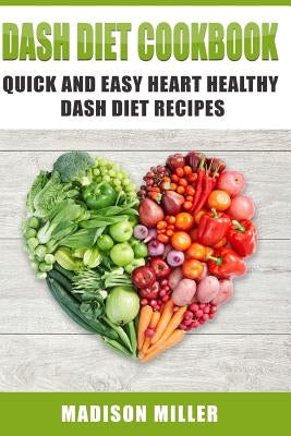 DASH Diet Cookbook: Quick and Easy Heart Healthy DASH Diet Recipes by Miller, Madison