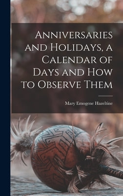 Anniversaries and Holidays, a Calendar of Days and How to Observe Them by Hazeltine, Mary Emogene 1868-1949