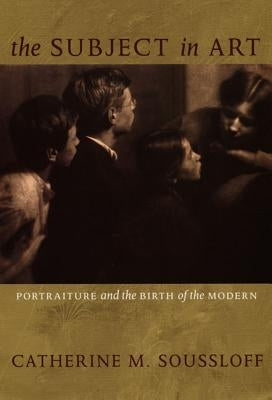 The Subject in Art: Portraiture and the Birth of the Modern by Soussloff, Catherine M.