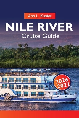 NILE Cruise Guide 2026-2027: Egypt River Routes, Ancient Monuments, Cruise Ships and Hidden Gems by L. Kuster, Ann