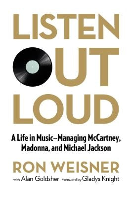 Listen Out Loud: A Life in Music--Managing McCartney, Madonna, and Michael Jackson by Weisner, Ron