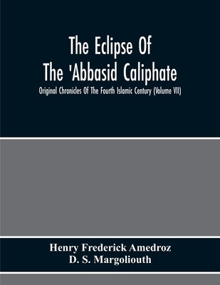 The Eclipse Of The 'Abbasid Caliphate; Original Chronicles Of The Fourth Islamic Century (Volume Vii) by Frederick Amedroz, Henry