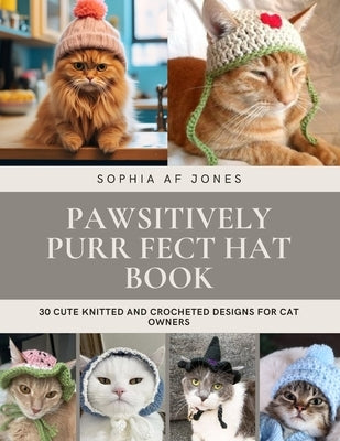 Pawsitively Purr fect Hat Book: 30 Cute Knitted and Crocheted Designs for Cat Owners by Jones, Sophia Af