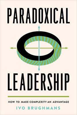 Paradoxical Leadership: How to Make Complexity an Advantage by Brughmans, Ivo