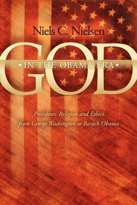 God in the Obama Era: Presidents' Religion and Ethics from George Washington to Barack Obama by Nielsen, Niels C.
