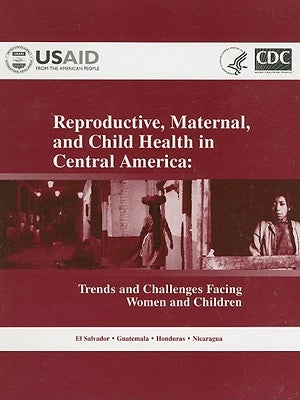 Reproductive, Maternal, and Child Health in Central America: Trends and Challenges Facing Women and Children by Centers for Disease Control and Preventi