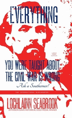 Everything You Were Taught About the Civil War is Wrong, Ask a Southerner! by Seabrook, Lochlainn