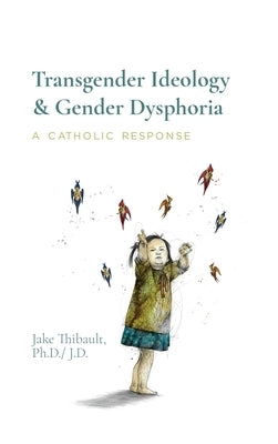 Transgender Ideology & Gender Dysphoria: A Catholic Response by Thibault, Jake