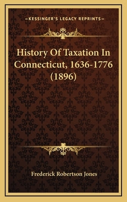 History Of Taxation In Connecticut, 1636-1776 (1896) by Jones, Frederick Robertson