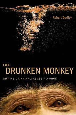 The Drunken Monkey: Why We Drink and Abuse Alcohol by Dudley, Robert