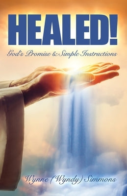 Healed!: God's Promise & Simple Instructions by Simmons, Wynne