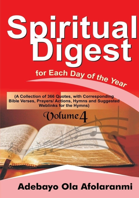Spiritual Digest for Each Day of the Year (A Collection of 366 Bible Verses, with Corresponding Quotes, Prayers/Actions, Hymns and Suggested Weblinks by Afolaranmi, Adebayo