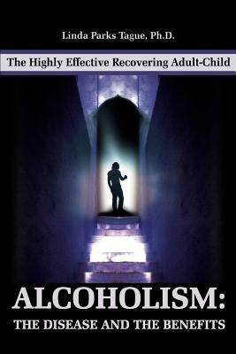 Alcoholism: The Disease and the Benefits: The Highly Effective Recovering Adult-Child by Tague, Linda Parks