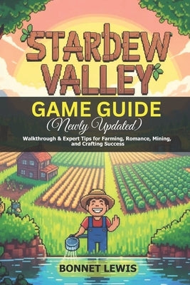 Stardew Valley Game Guide (Newly Updated): Walkthrough & Expert Tips for Farming, Romance, Mining, and Crafting Success by Lewis, Bonnet