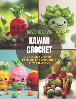 Kawaii Crochet: 40 Adorable Amigurumi Patterns for Irresistibly Cute Creations by Davis, David Tb