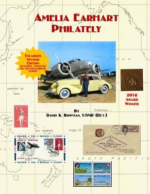 Amelia Earhart Philately (Enlarged Second Edition): The World's First Book on Amelia Earhart Philately by Bowman, David K.