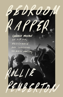 Bedroom Rapper: Cadence Weapon on Hip-Hop, Resistance and Surviving the Music Industry by Pemberton, Rollie