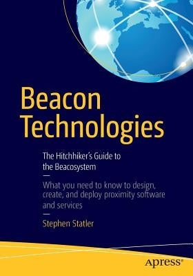 Beacon Technologies: The Hitchhiker's Guide to the Beacosystem by Statler, Stephen