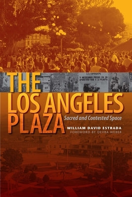 The Los Angeles Plaza: Sacred and Contested Space by Estrada, William David