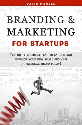 Branding & Marketing for Startups: The do-it-yourself plan to launch and promote your new small business or personal brand today! by Marcel, David