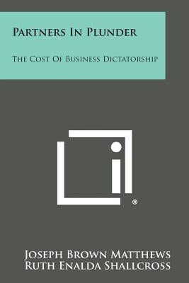 Partners in Plunder: The Cost of Business Dictatorship by Matthews, Joseph Brown