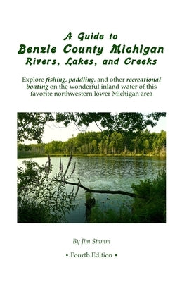 A Guide to Benzie County Michigan Rivers, Lakes, and Creeks: Explore fishing, paddling, and other recreational boating on the wonderful inland water o by Stamm, Jim