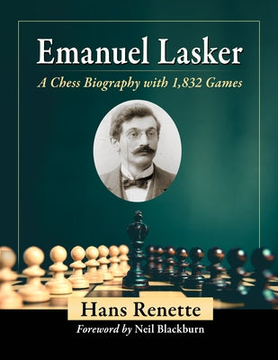 Emanuel Lasker: A Chess Biography with 1,832 Games by Renette, Hans