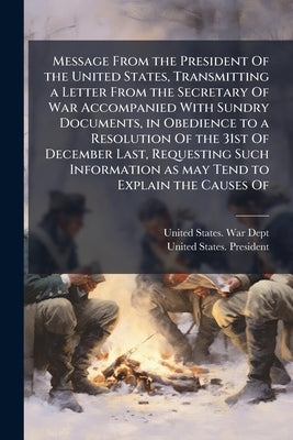 Message From the President Of the United States, Transmitting a Letter From the Secretary Of War Accompanied With Sundry Documents, in Obedience to a by United States War Dept