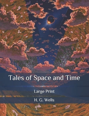 Tales of Space and Time: Large Print by Wells, H. G.