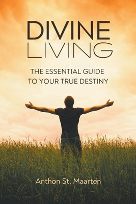 Divine Living: The Essential Guide To Your True Destiny by Maarten, Anthon St