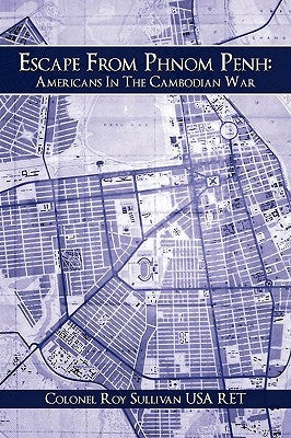 Escape from Phnom Penh: Americans in the Cambodian War by Colonel Roy Sullivan USA Ret, Roy Sulliv